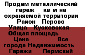 Продам металлический гараж,18 кв.м на охраняемой территории › Район ­ Перово › Улица ­ Кусковская › Общая площадь ­ 18 › Цена ­ 250 000 - Все города Недвижимость » Гаражи   . Пермский край,Кунгур г.